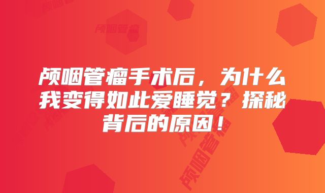 颅咽管瘤手术后，为什么我变得如此爱睡觉？探秘背后的原因！