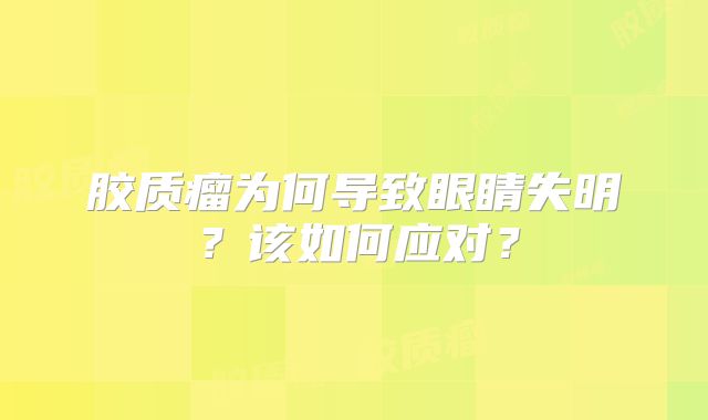 胶质瘤为何导致眼睛失明？该如何应对？