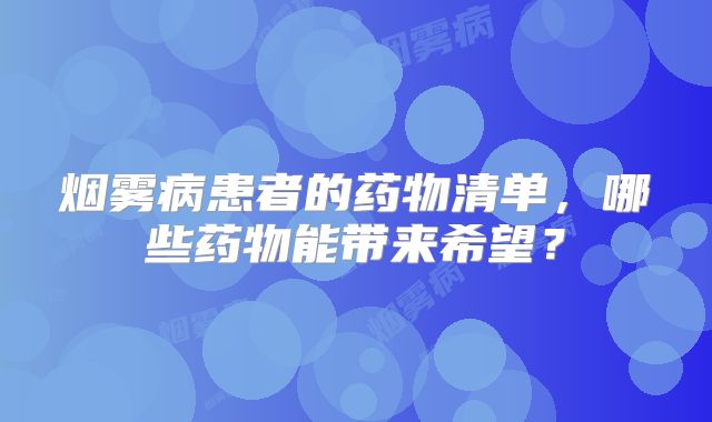 烟雾病患者的药物清单，哪些药物能带来希望？