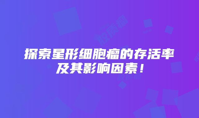 探索星形细胞瘤的存活率及其影响因素！