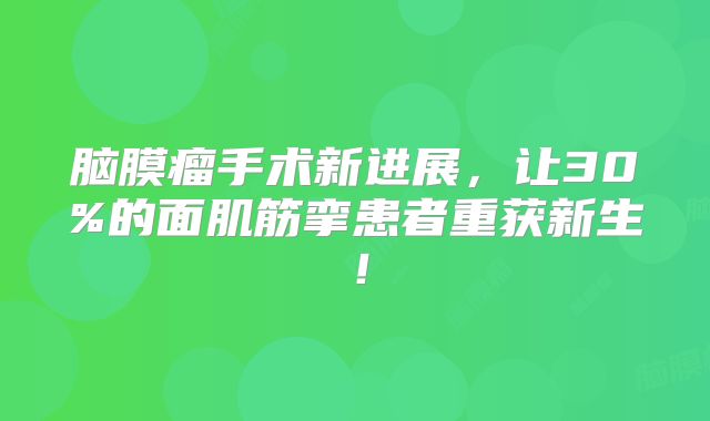 脑膜瘤手术新进展，让30%的面肌筋挛患者重获新生！