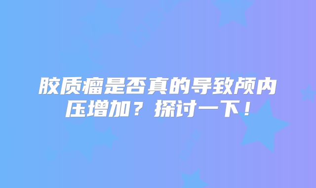 胶质瘤是否真的导致颅内压增加？探讨一下！