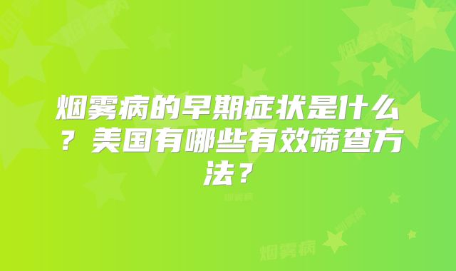 烟雾病的早期症状是什么？美国有哪些有效筛查方法？