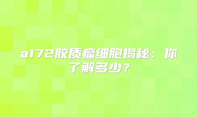a172胶质瘤细胞揭秘：你了解多少？