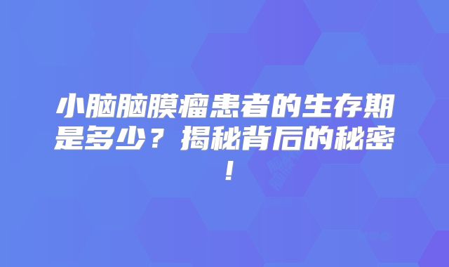小脑脑膜瘤患者的生存期是多少？揭秘背后的秘密！