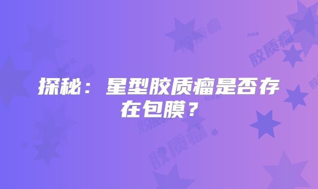 探秘：星型胶质瘤是否存在包膜？