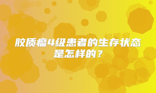 胶质瘤4级患者的生存状态是怎样的？