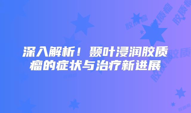 深入解析！颞叶浸润胶质瘤的症状与治疗新进展