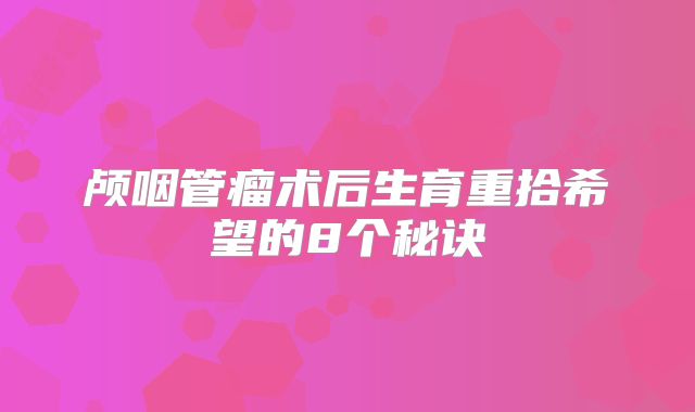 颅咽管瘤术后生育重拾希望的8个秘诀