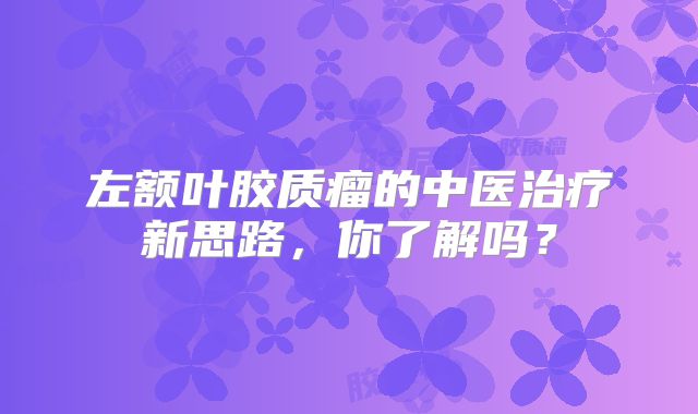 左额叶胶质瘤的中医治疗新思路，你了解吗？