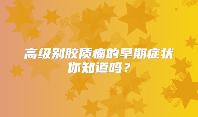 高级别胶质瘤的早期症状你知道吗？