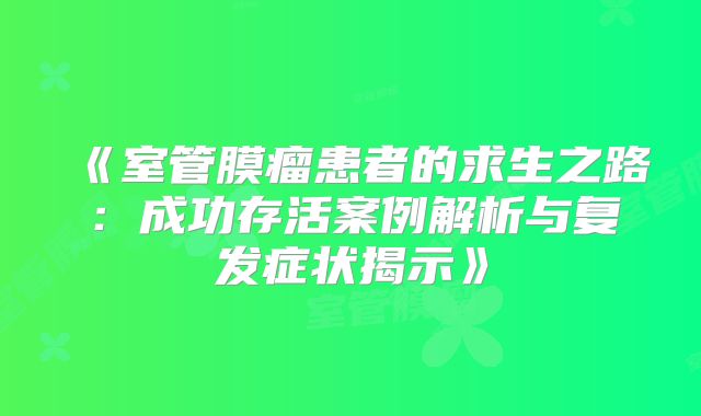 《室管膜瘤患者的求生之路：成功存活案例解析与复发症状揭示》