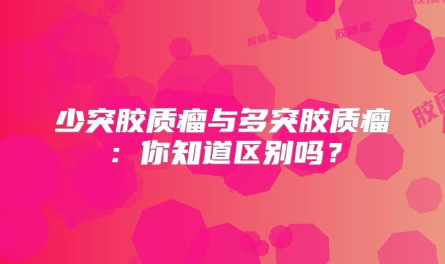 少突胶质瘤与多突胶质瘤：你知道区别吗？