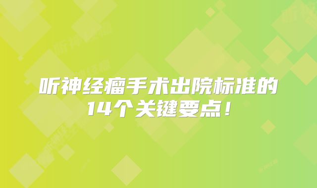 听神经瘤手术出院标准的14个关键要点！