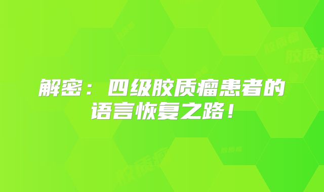 解密：四级胶质瘤患者的语言恢复之路！
