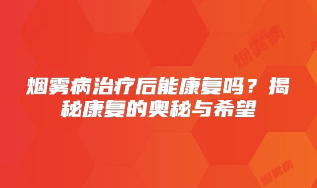 烟雾病治疗后能康复吗？揭秘康复的奥秘与希望