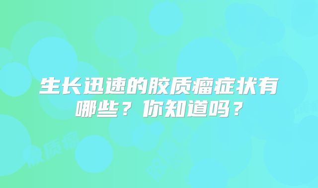 生长迅速的胶质瘤症状有哪些？你知道吗？