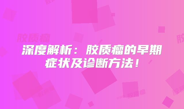 深度解析：胶质瘤的早期症状及诊断方法！