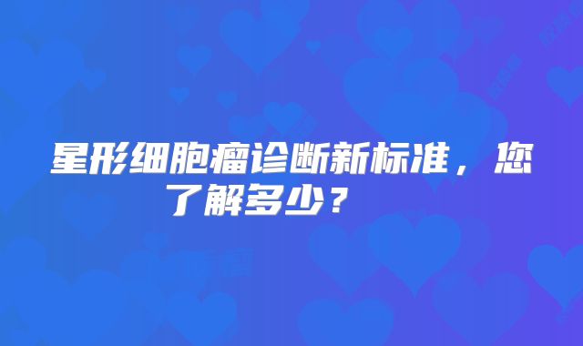 星形细胞瘤诊断新标准，您了解多少？  