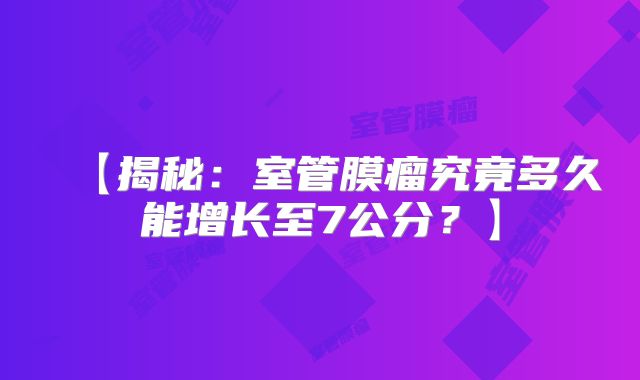 【揭秘：室管膜瘤究竟多久能增长至7公分？】
