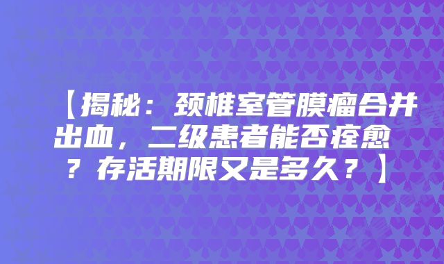 【揭秘：颈椎室管膜瘤合并出血，二级患者能否痊愈？存活期限又是多久？】