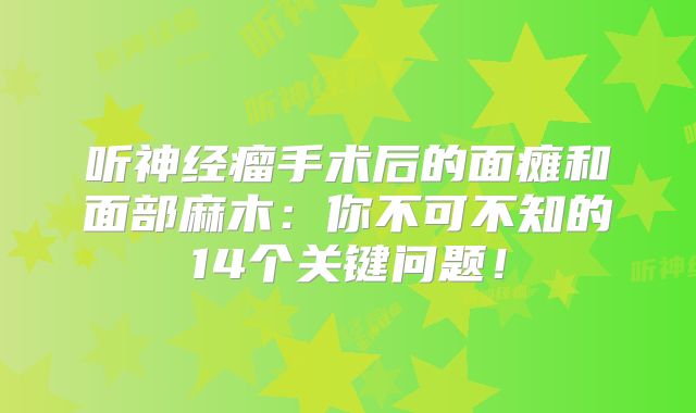 听神经瘤手术后的面瘫和面部麻木：你不可不知的14个关键问题！