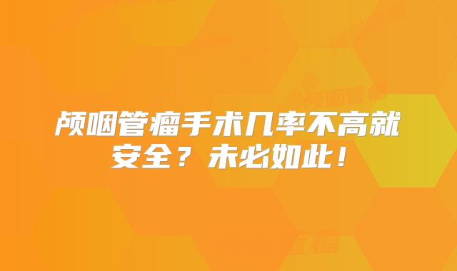 颅咽管瘤手术几率不高就安全？未必如此！