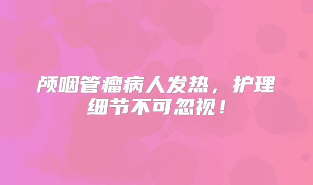 颅咽管瘤病人发热，护理细节不可忽视！