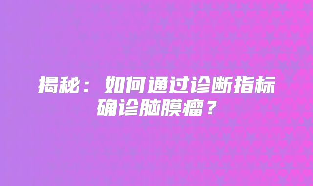 揭秘：如何通过诊断指标确诊脑膜瘤？