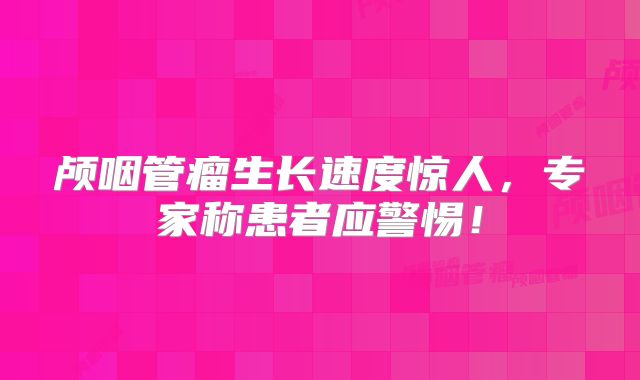 颅咽管瘤生长速度惊人，专家称患者应警惕！