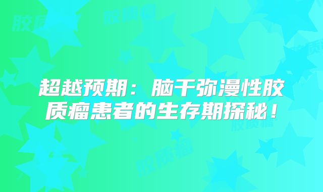超越预期：脑干弥漫性胶质瘤患者的生存期探秘！