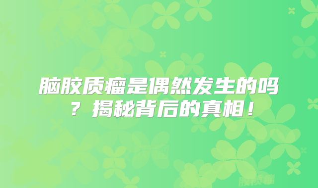 脑胶质瘤是偶然发生的吗？揭秘背后的真相！