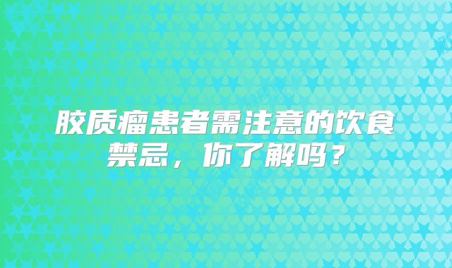 胶质瘤患者需注意的饮食禁忌，你了解吗？