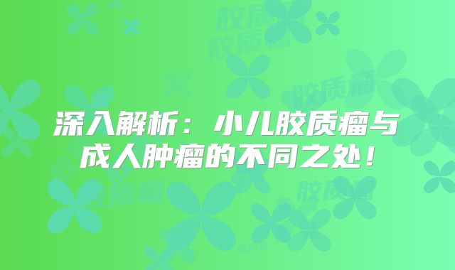 深入解析：小儿胶质瘤与成人肿瘤的不同之处！