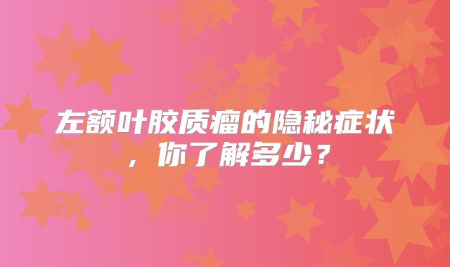左额叶胶质瘤的隐秘症状，你了解多少？