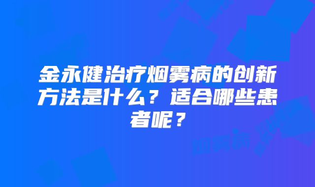 金永健治疗烟雾病的创新方法是什么？适合哪些患者呢？