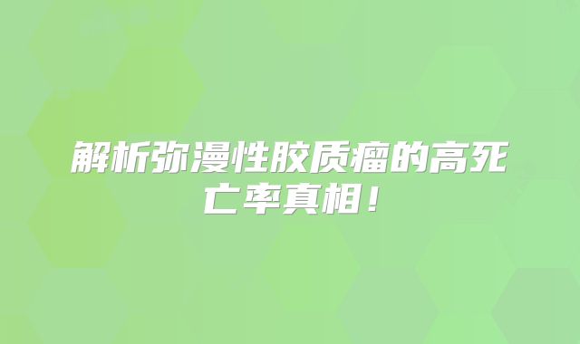 解析弥漫性胶质瘤的高死亡率真相！