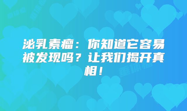 泌乳素瘤：你知道它容易被发现吗？让我们揭开真相！