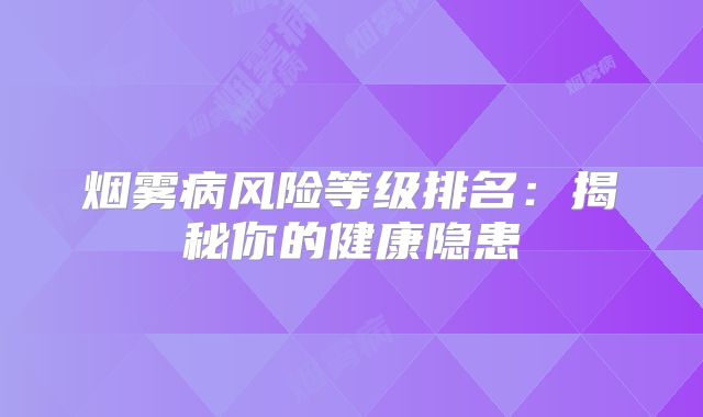 烟雾病风险等级排名：揭秘你的健康隐患