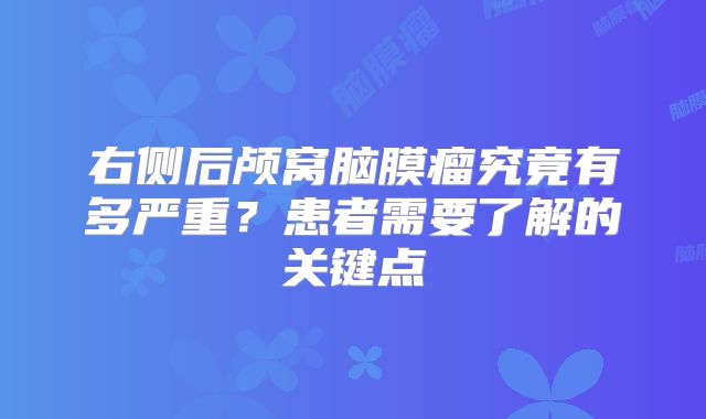 右侧后颅窝脑膜瘤究竟有多严重？患者需要了解的关键点