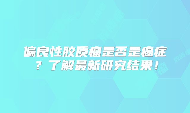 偏良性胶质瘤是否是癌症？了解最新研究结果！