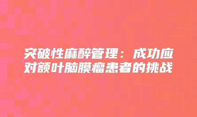 突破性麻醉管理：成功应对额叶脑膜瘤患者的挑战
