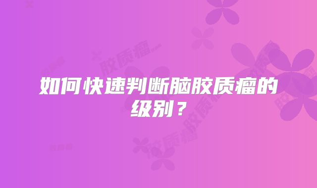 如何快速判断脑胶质瘤的级别？