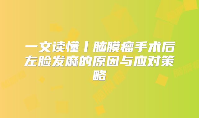 一文读懂丨脑膜瘤手术后左脸发麻的原因与应对策略