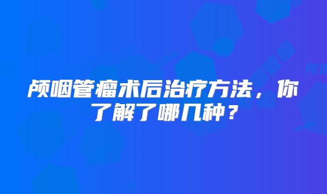 颅咽管瘤术后治疗方法，你了解了哪几种？