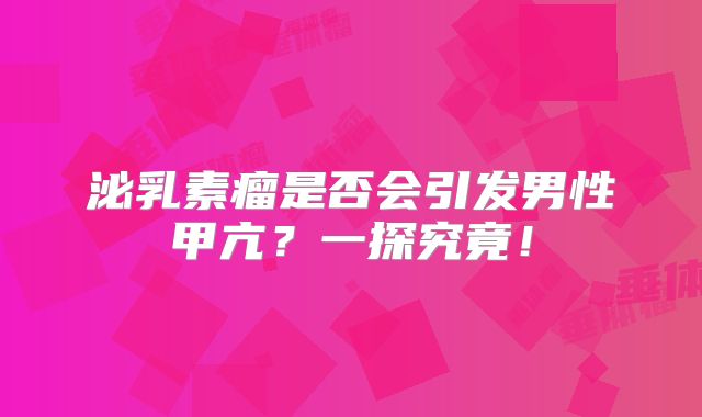 泌乳素瘤是否会引发男性甲亢？一探究竟！