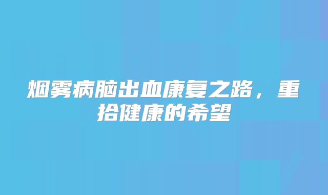 烟雾病脑出血康复之路，重拾健康的希望
