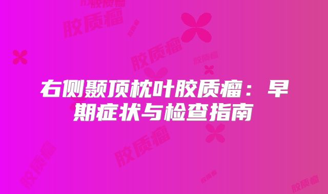 右侧颞顶枕叶胶质瘤：早期症状与检查指南
