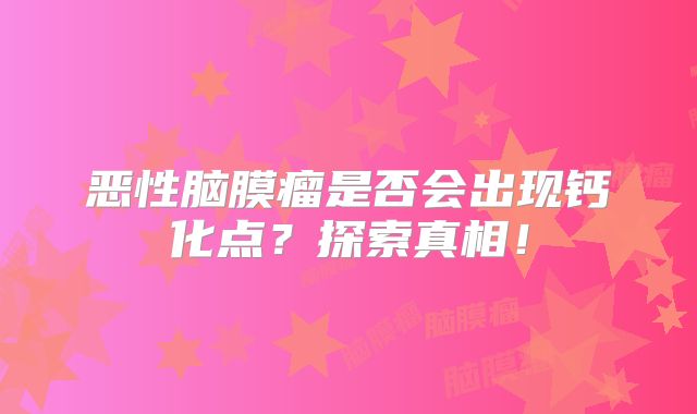 恶性脑膜瘤是否会出现钙化点？探索真相！
