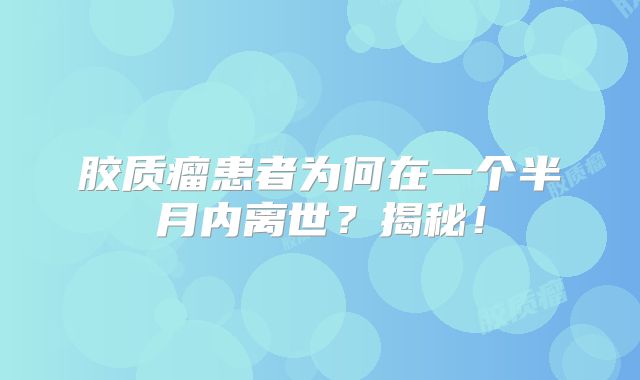 胶质瘤患者为何在一个半月内离世？揭秘！